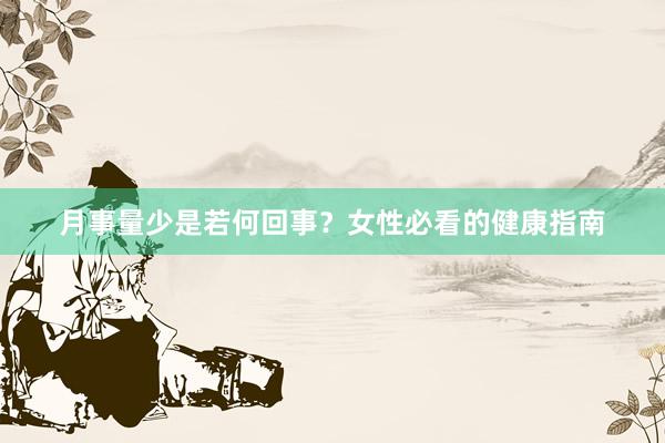 月事量少是若何回事？女性必看的健康指南