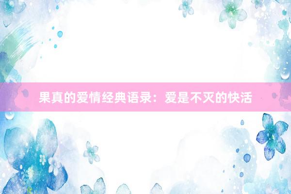 果真的爱情经典语录：爱是不灭的快活