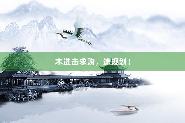 木进击求购，速规划！