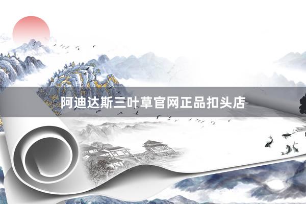 阿迪达斯三叶草官网正品扣头店
