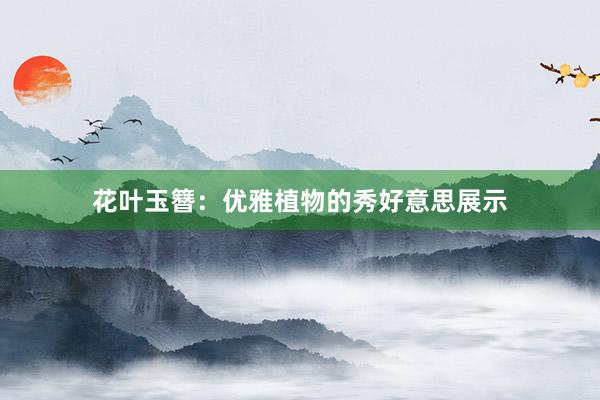 花叶玉簪：优雅植物的秀好意思展示